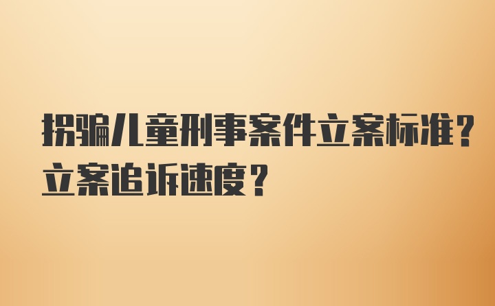 拐骗儿童刑事案件立案标准？立案追诉速度？