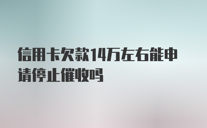 信用卡欠款14万左右能申请停止催收吗