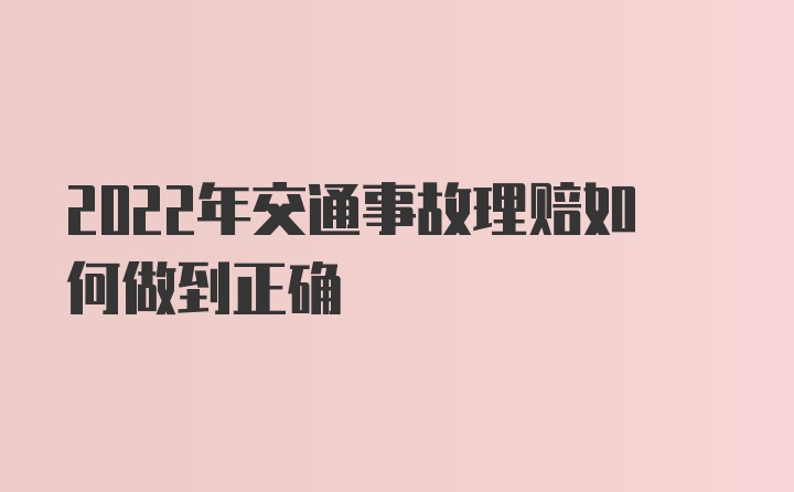 2022年交通事故理赔如何做到正确