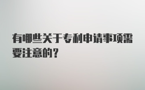 有哪些关于专利申请事项需要注意的？