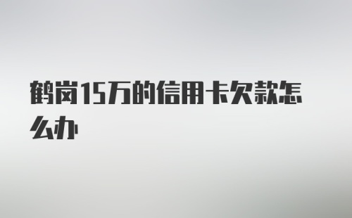 鹤岗15万的信用卡欠款怎么办