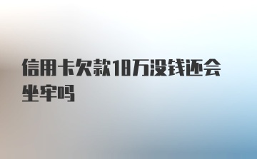 信用卡欠款18万没钱还会坐牢吗