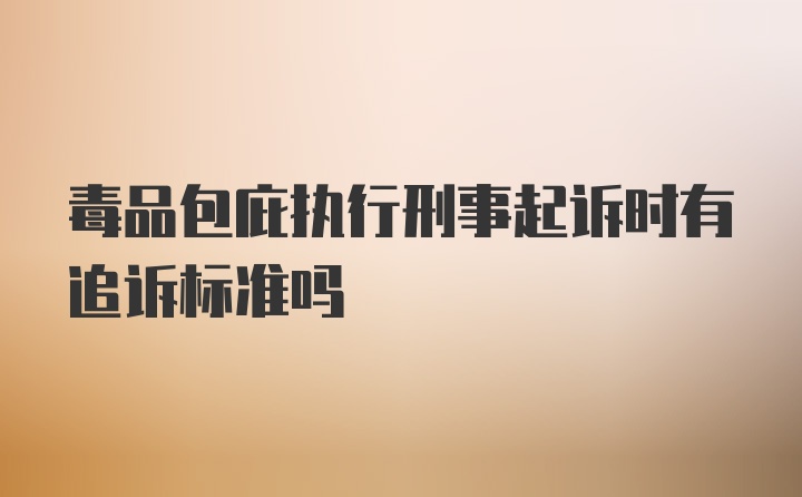 毒品包庇执行刑事起诉时有追诉标准吗