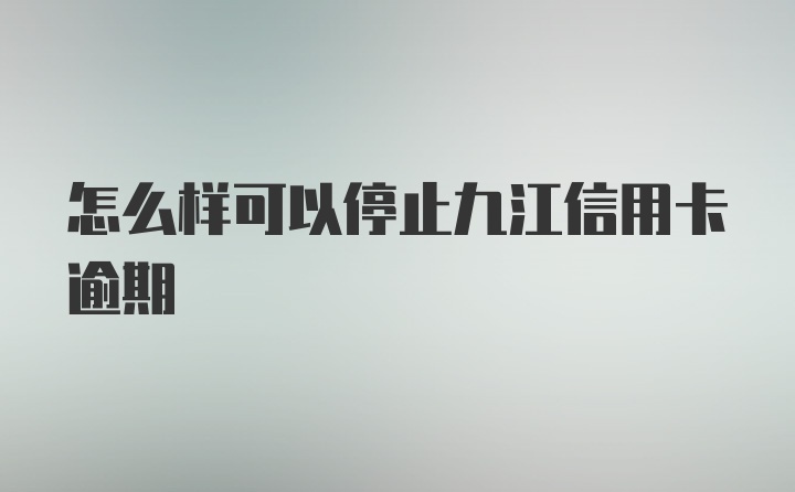 怎么样可以停止九江信用卡逾期