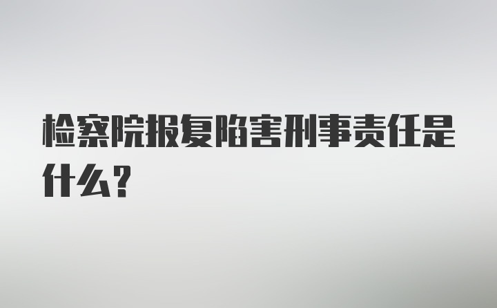 检察院报复陷害刑事责任是什么？