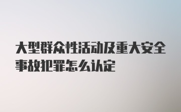 大型群众性活动及重大安全事故犯罪怎么认定