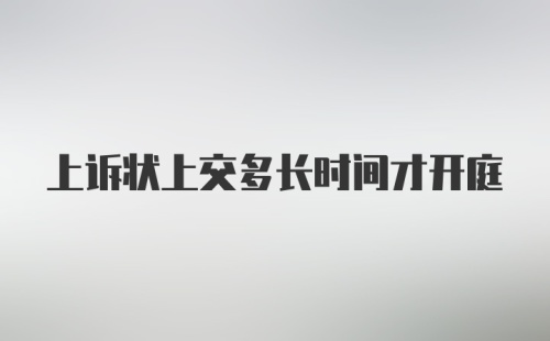 上诉状上交多长时间才开庭