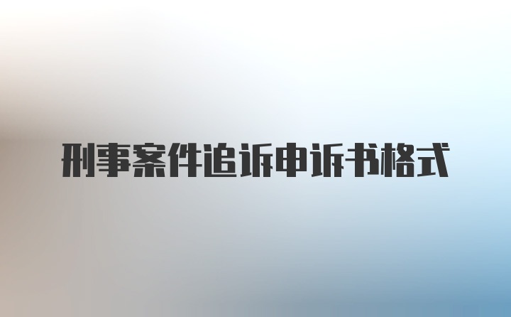 刑事案件追诉申诉书格式