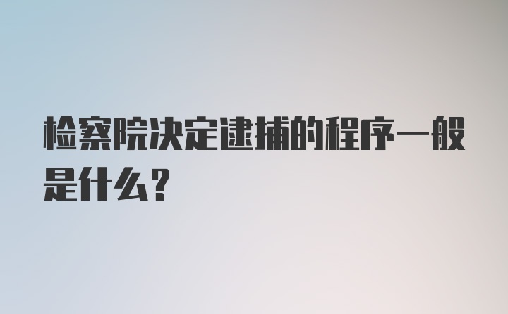 检察院决定逮捕的程序一般是什么？