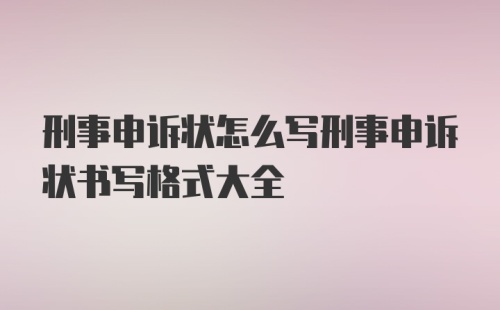 刑事申诉状怎么写刑事申诉状书写格式大全