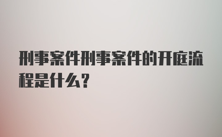 刑事案件刑事案件的开庭流程是什么？