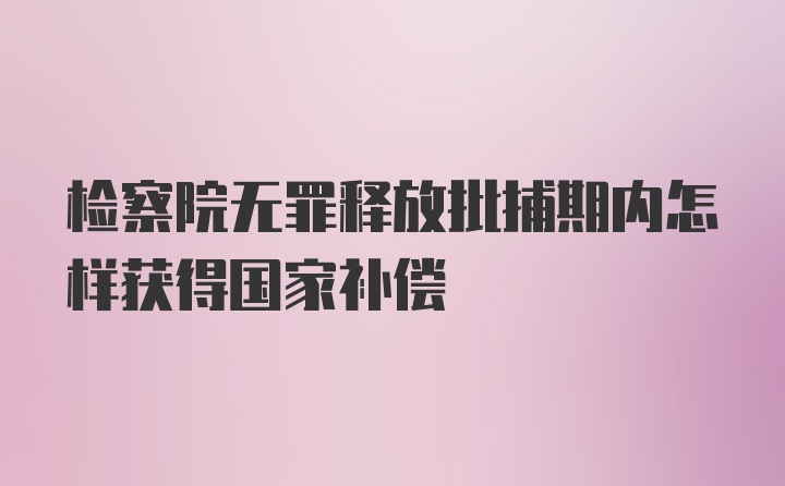 检察院无罪释放批捕期内怎样获得国家补偿