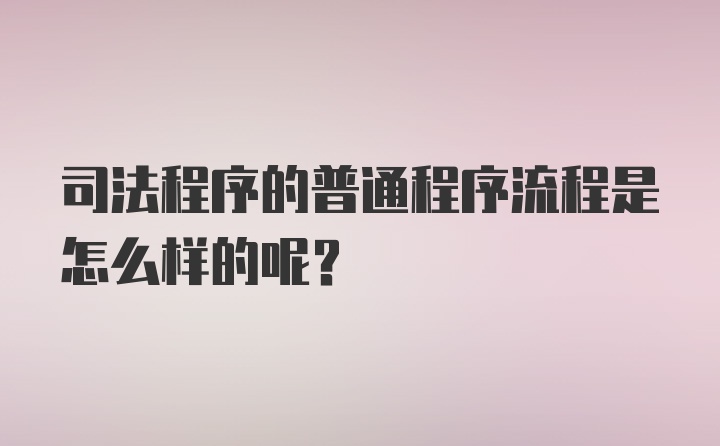 司法程序的普通程序流程是怎么样的呢？