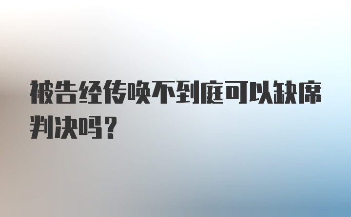 被告经传唤不到庭可以缺席判决吗？