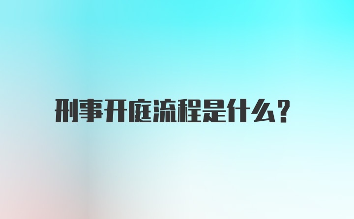 刑事开庭流程是什么？