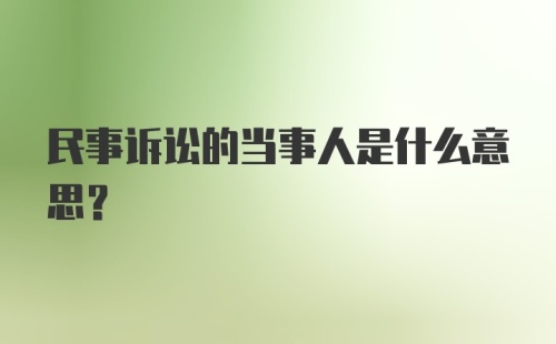 民事诉讼的当事人是什么意思?