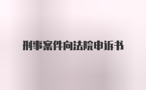 刑事案件向法院申诉书