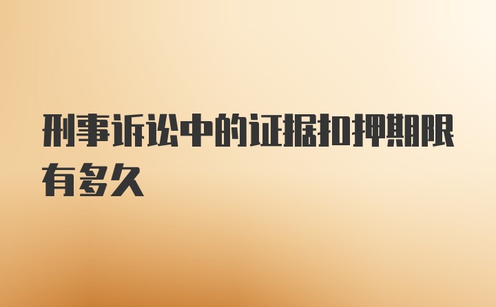 刑事诉讼中的证据扣押期限有多久