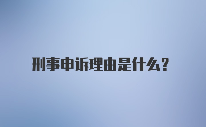 刑事申诉理由是什么?