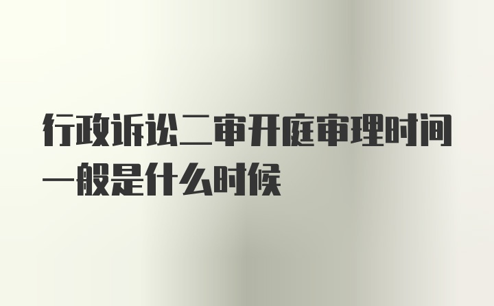 行政诉讼二审开庭审理时间一般是什么时候