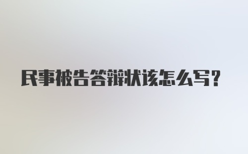 民事被告答辩状该怎么写？