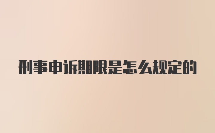 刑事申诉期限是怎么规定的