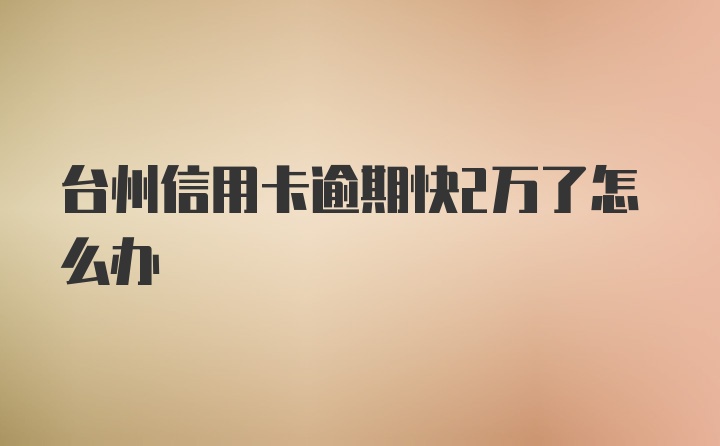 台州信用卡逾期快2万了怎么办