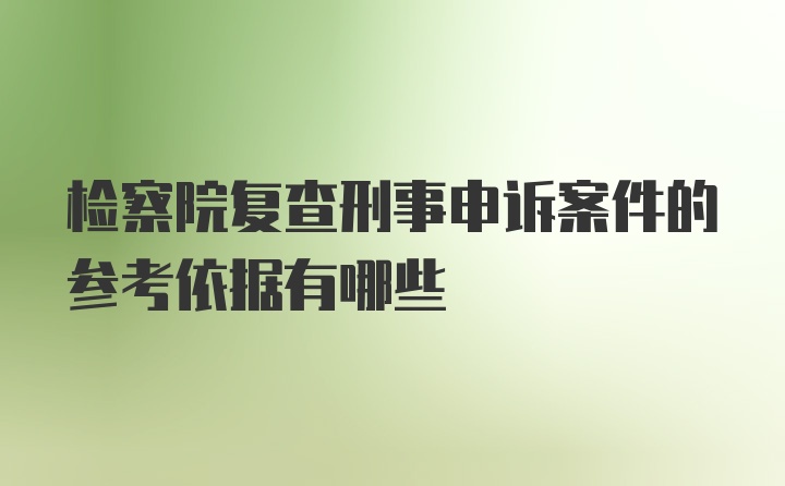 检察院复查刑事申诉案件的参考依据有哪些