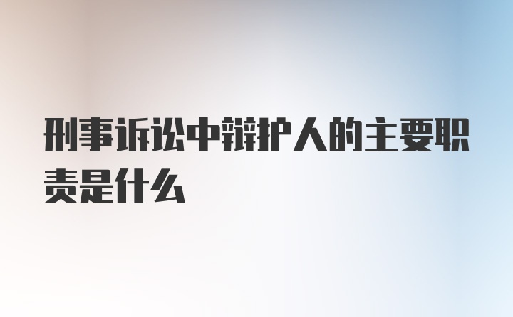 刑事诉讼中辩护人的主要职责是什么