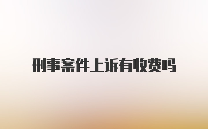 刑事案件上诉有收费吗