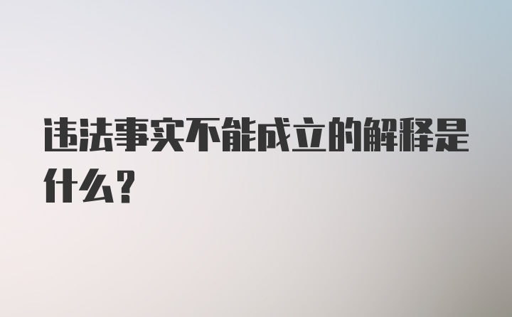 违法事实不能成立的解释是什么?