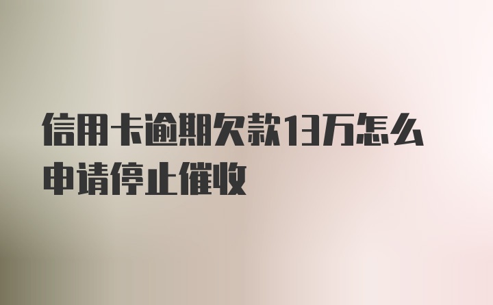 信用卡逾期欠款13万怎么申请停止催收