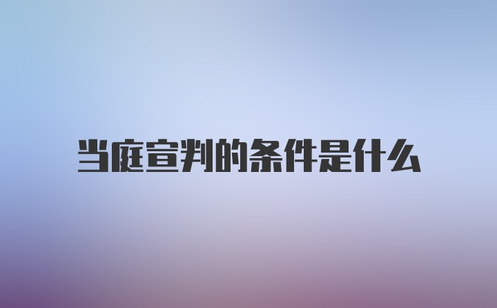 当庭宣判的条件是什么