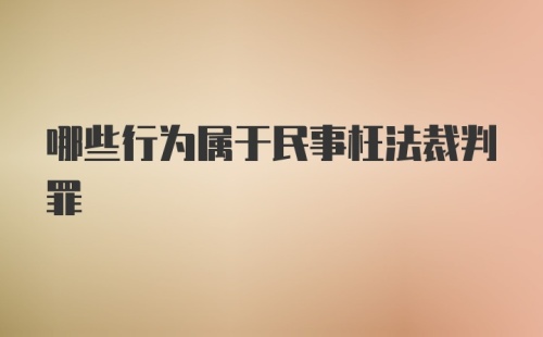 哪些行为属于民事枉法裁判罪