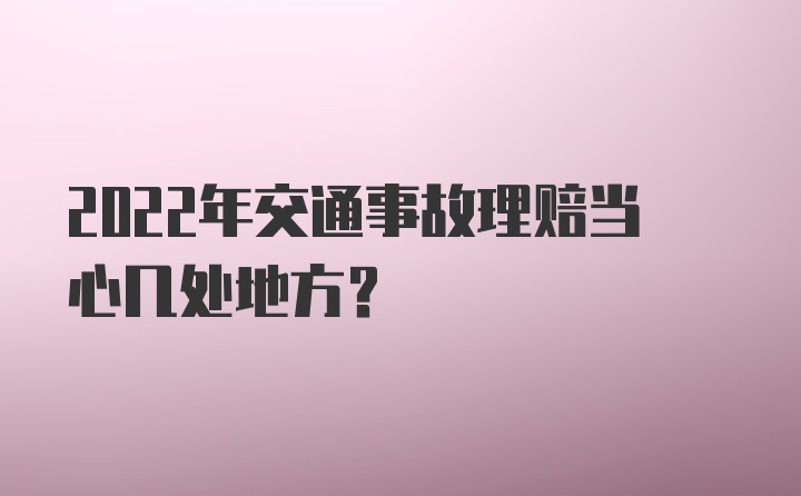 2022年交通事故理赔当心几处地方？