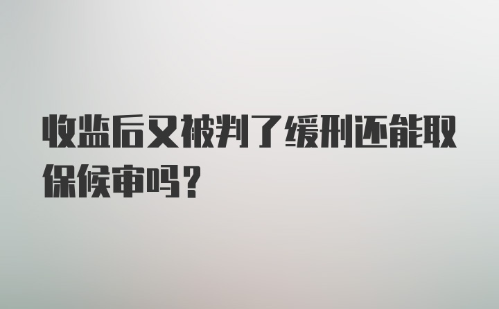 收监后又被判了缓刑还能取保候审吗？