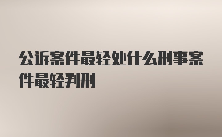 公诉案件最轻处什么刑事案件最轻判刑