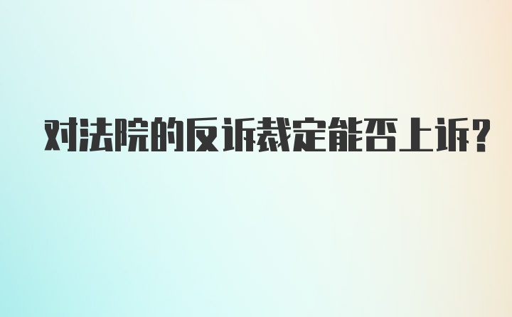 对法院的反诉裁定能否上诉？