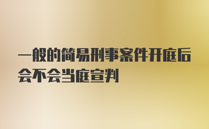 一般的简易刑事案件开庭后会不会当庭宣判