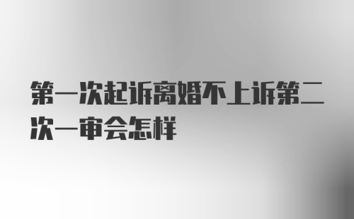 第一次起诉离婚不上诉第二次一审会怎样