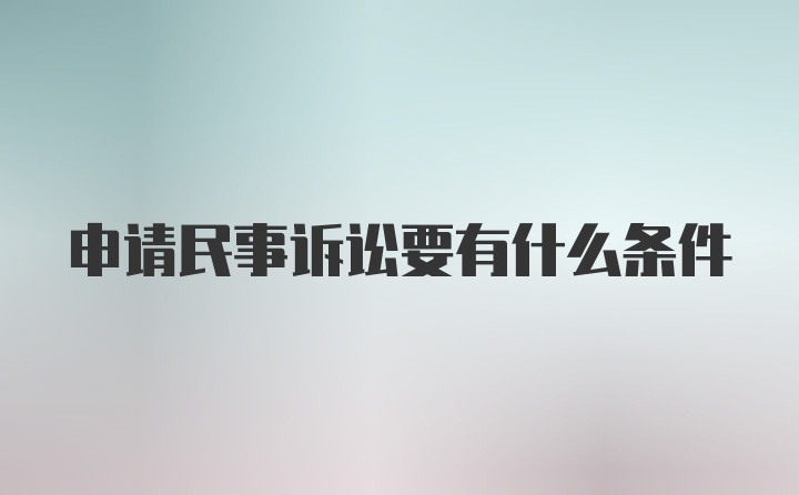 申请民事诉讼要有什么条件