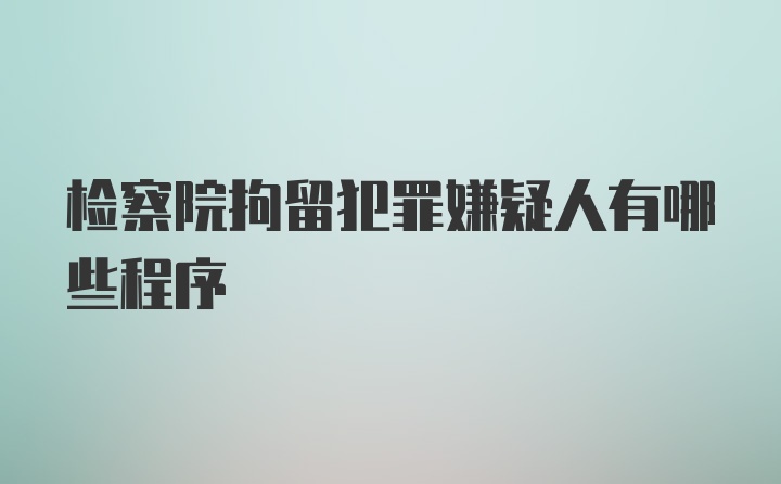 检察院拘留犯罪嫌疑人有哪些程序