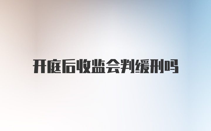 开庭后收监会判缓刑吗