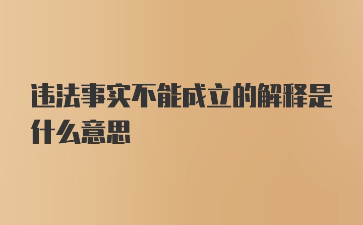 违法事实不能成立的解释是什么意思