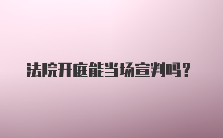 法院开庭能当场宣判吗？