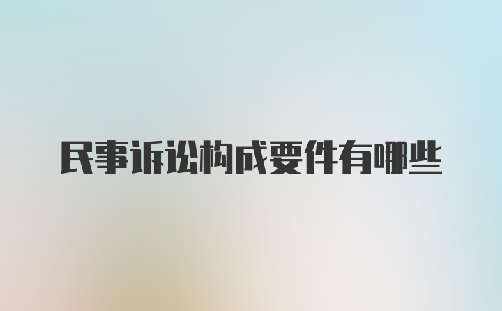 民事诉讼构成要件有哪些