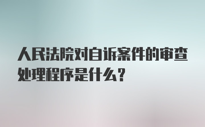 人民法院对自诉案件的审查处理程序是什么？