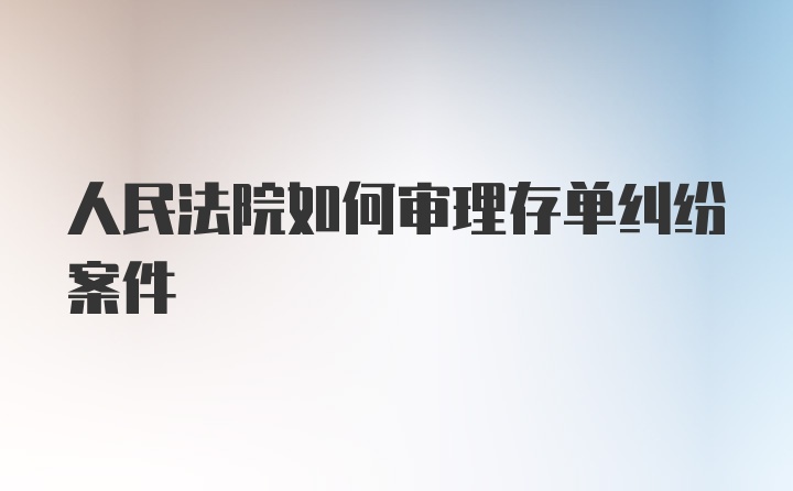 人民法院如何审理存单纠纷案件