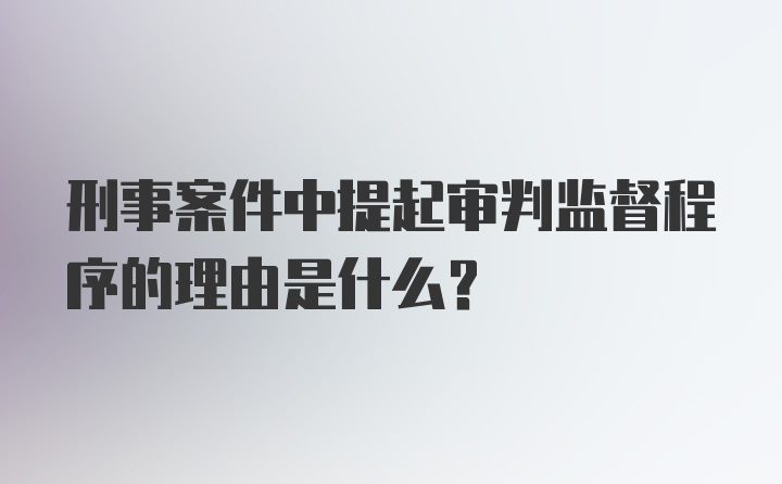 刑事案件中提起审判监督程序的理由是什么？