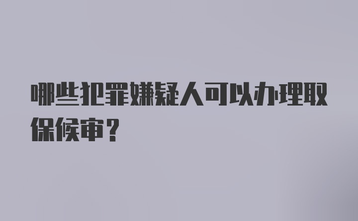 哪些犯罪嫌疑人可以办理取保候审？